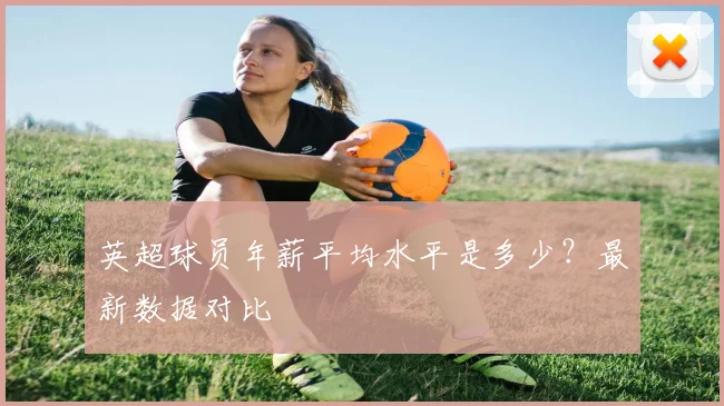 英超球员年薪平均水平是多少？最新数据对比
