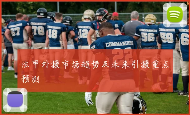 法甲外援市场趋势及未来引援重点预测