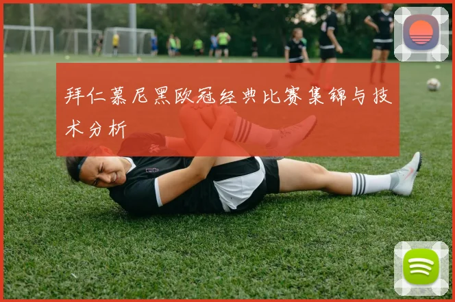 拜仁慕尼黑欧冠经典比赛集锦与技术分析