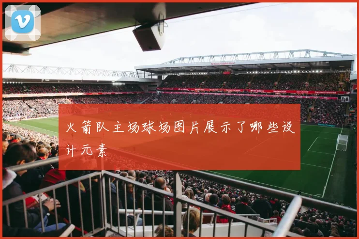 火箭队主场球场图片展示了哪些设计元素