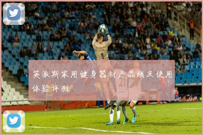 英派斯家用健身器材产品线及使用体验评测