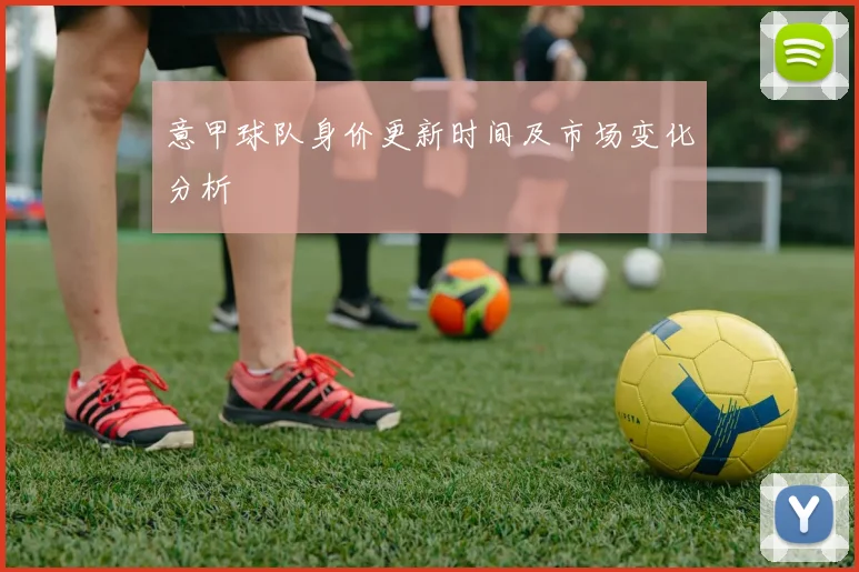 意甲球队身价更新时间及市场变化分析