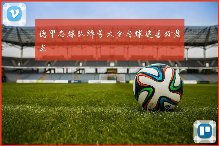 德甲各球队绰号大全与球迷喜好盘点