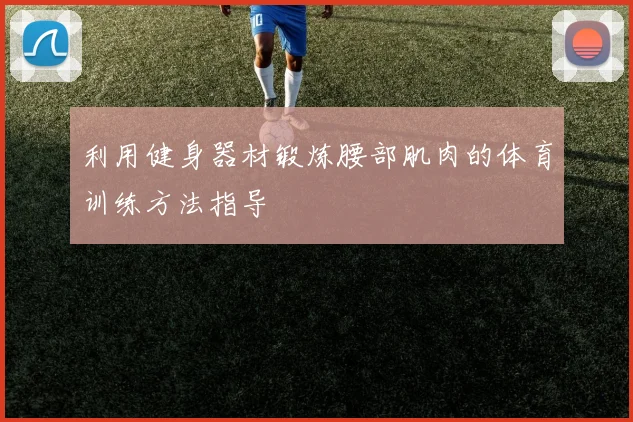 利用健身器材锻炼腰部肌肉的体育训练方法指导