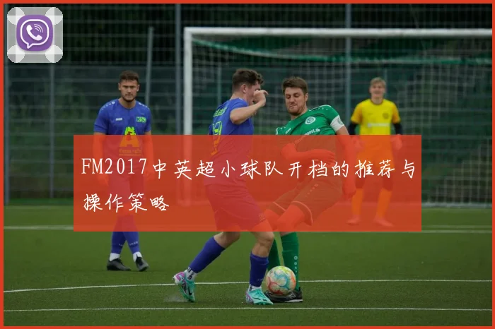 FM2017中英超小球队开档的推荐与操作策略