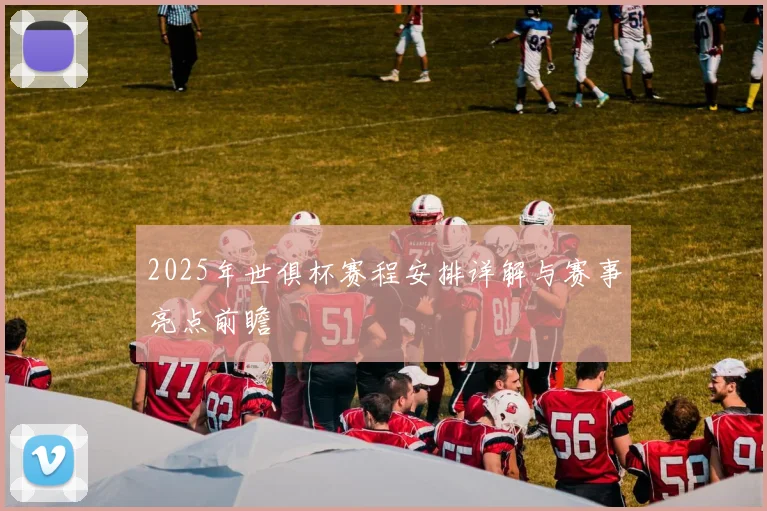 2025年世俱杯赛程安排详解与赛事亮点前瞻