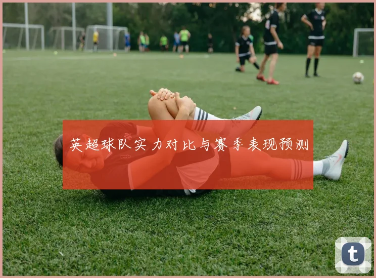 英超球队实力对比与赛季表现预测