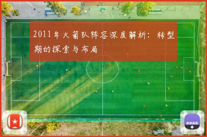 2011年火箭队阵容深度解析：转型期的探索与布局