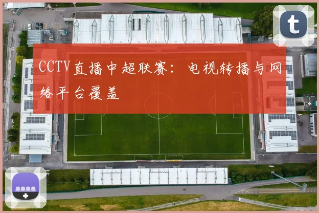 CCTV直播中超联赛：电视转播与网络平台覆盖