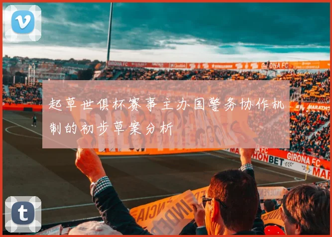 起草世俱杯赛事主办国警务协作机制的初步草案分析