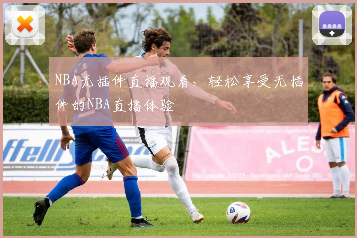 NBA无插件直播观看,轻松享受无插件的NBA直播体验